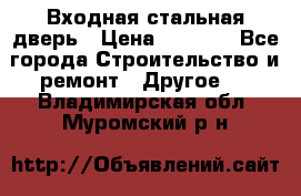 Входная стальная дверь › Цена ­ 4 500 - Все города Строительство и ремонт » Другое   . Владимирская обл.,Муромский р-н